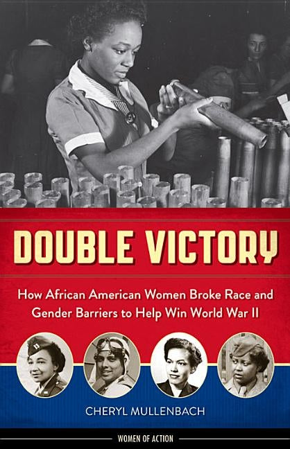 Double Victory: How African American Women Broke Race and Gender Barriers to Help Win World War II by Mullenbach, Cheryl