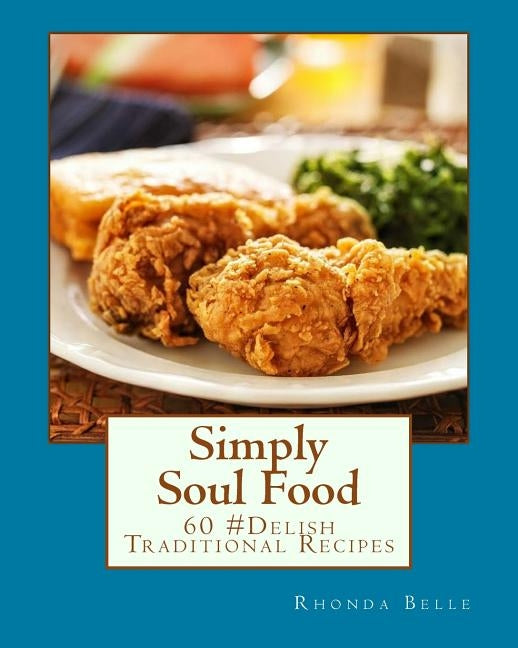 Simply Soul Food: 60 Super #Delish Traditional Soul Food Recipes by Belle, Rhonda