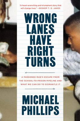 Wrong Lanes Have Right Turns: A Pardoned Man's Escape from the School-To-Prison Pipeline and What We Can Do to Dismantle It by Phillips, Michael