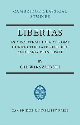 Libertas as a Political Idea at Rome During the Late Republic and Early Principate by Wirszubski, Ch