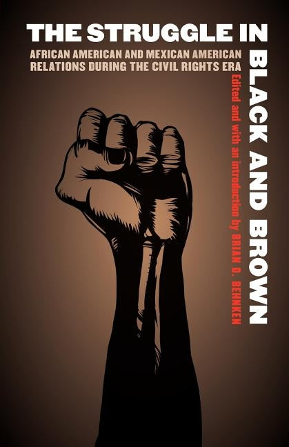 The Struggle in Black and Brown: African American and Mexican American Relations During the Civil Rights Era by Behnken, Brian