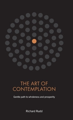 The Art of Contemplation: Gentle path to wholeness and prosperity by Rudd, Richard