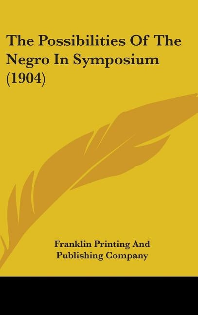 The Possibilities Of The Negro In Symposium (1904) by Franklin Printing and Publishing Company