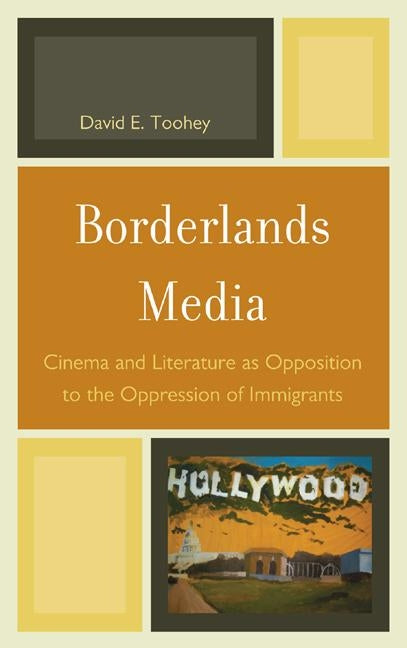 Borderlands Media: Cinema and Literature as Opposition to the Oppression of Immigrants by Toohey, David