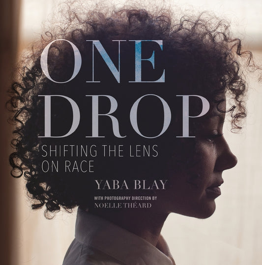 One Drop: Shifting the Lens on Race by Blay, Yaba