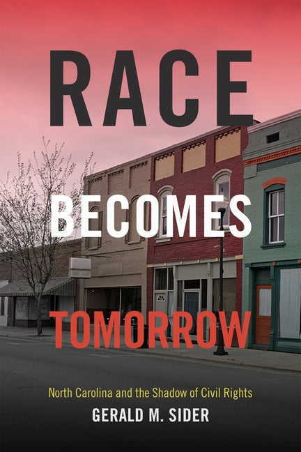 Race Becomes Tomorrow: North Carolina and the Shadow of Civil Rights by Sider, Gerald M.
