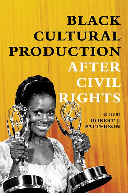 Black Cultural Production After Civil Rights by Patterson, Robert J.
