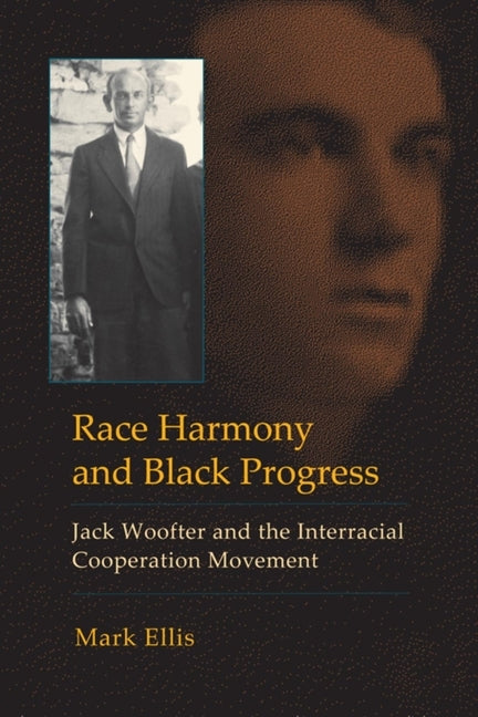 Race Harmony and Black Progress: Jack Woofter and the Interracial Cooperation Movement by Ellis, Mark