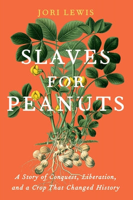 Slaves for Peanuts: A Story of Conquest, Liberation, and a Crop That Changed History by Lewis, Jori
