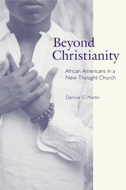 Beyond Christianity: African Americans in a New Thought Church by Martin, Darnise C.