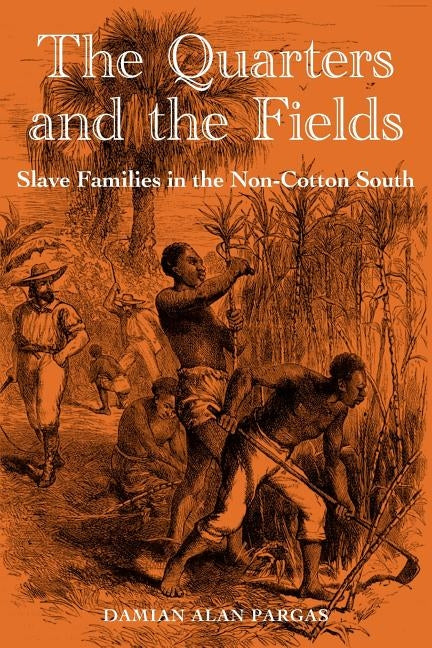 The Quarters and the Fields: Slave Families in the Non-Cotton South by Pargas, Damian Alan