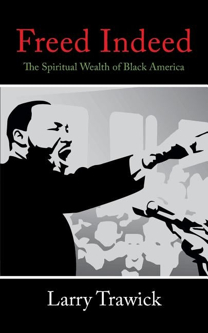 Freed Indeed: The Spiritual Wealth of Black America by Trawick, Larry