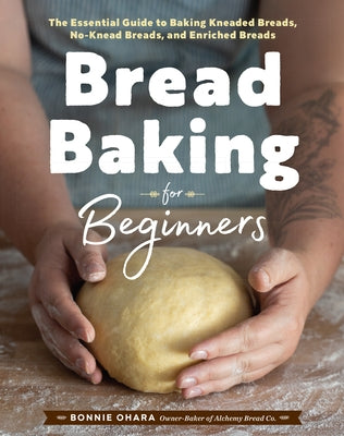 Bread Baking for Beginners: The Essential Guide to Baking Kneaded Breads, No-Knead Breads, and Enriched Breads by Ohara, Bonnie