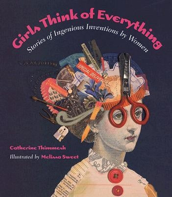 Girls Think of Everything: Stories of Ingenious Inventions by Women by Sweet, Melissa