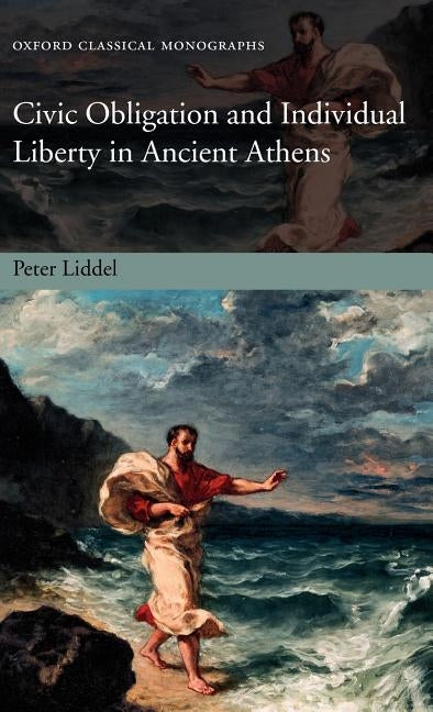 Civic Obligation and Individual Liberty in Ancient Athens by Liddel, Peter