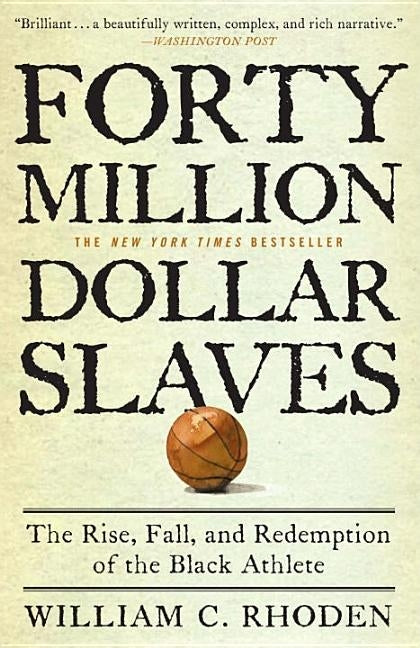 Forty Million Dollar Slaves: The Rise, Fall, and Redemption of the Black Athlete by Rhoden, William C.