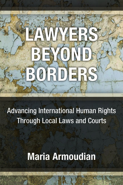 Lawyers Beyond Borders: Advancing International Human Rights Through Local Laws and Courts by Armoudian, Maria