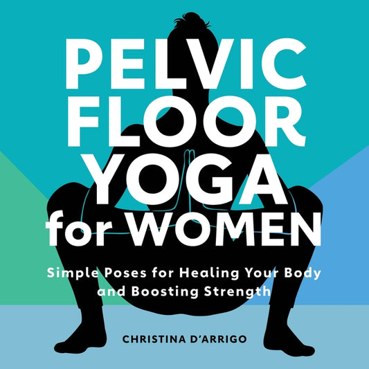 Pelvic Floor Yoga for Women: Simple Poses for Healing Your Body and Boosting Strength by D'Arrigo, Christina