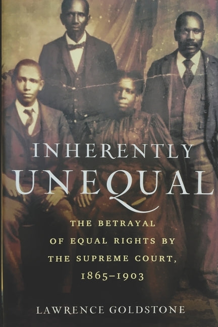 Inherently Unequal: The Betrayal of Equal Rights by the Supreme Court, 1865-1903 by Goldstone, Lawrence