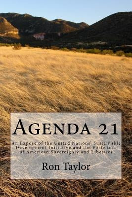 Agenda 21: An Expose of the United Nations' Sustainable Development Initiative and the Forfeiture of American Sovereignty and Lib by Taylor, Ron