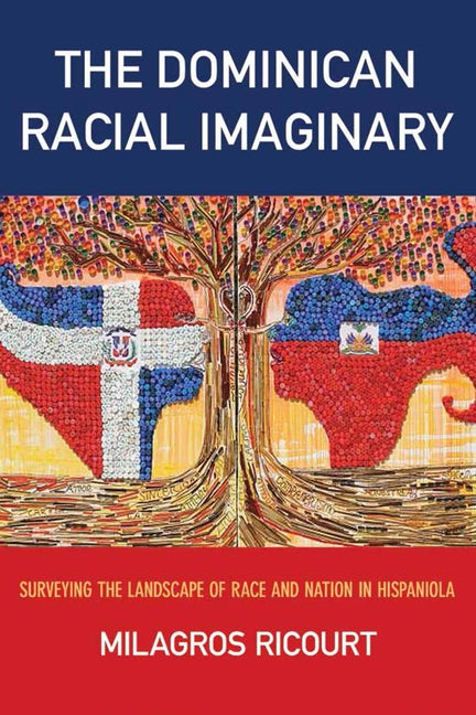 The Dominican Racial Imaginary: Surveying the Landscape of Race and Nation in Hispaniola by Ricourt, Milagros