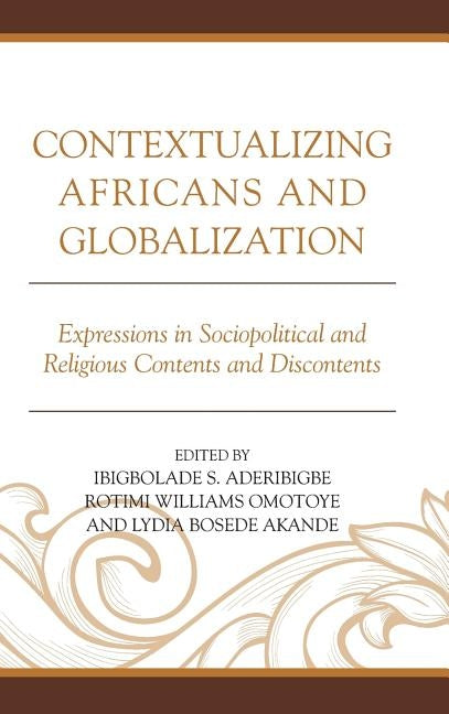 Contextualizing Africans and Globalization: Expressions in Sociopolitical and Religious Contents and Discontents by Aderibigbe, Ibigbolade S.
