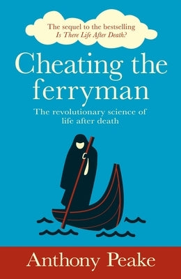 Cheating the Ferryman: The Revolutionary Science of Life After Death by Peake, Anthony