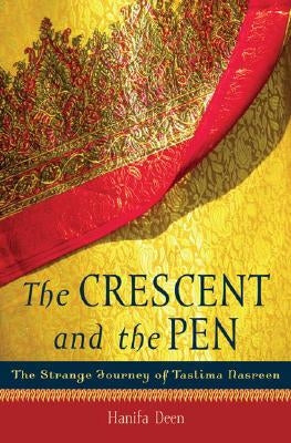 The Crescent and the Pen: The Strange Journey of Taslima Nasreen by Deen, Hanifa