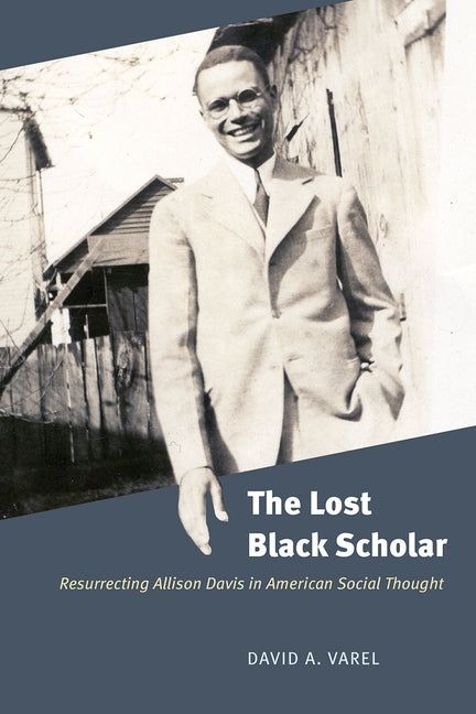 The Lost Black Scholar: Resurrecting Allison Davis in American Social Thought by Varel, David A.