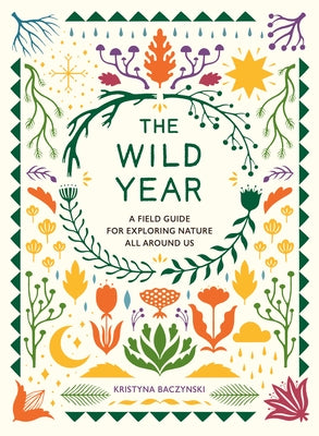 The Wild Year: A Field Guide for Exploring Nature All Around Us by Baczynski, Kristyna