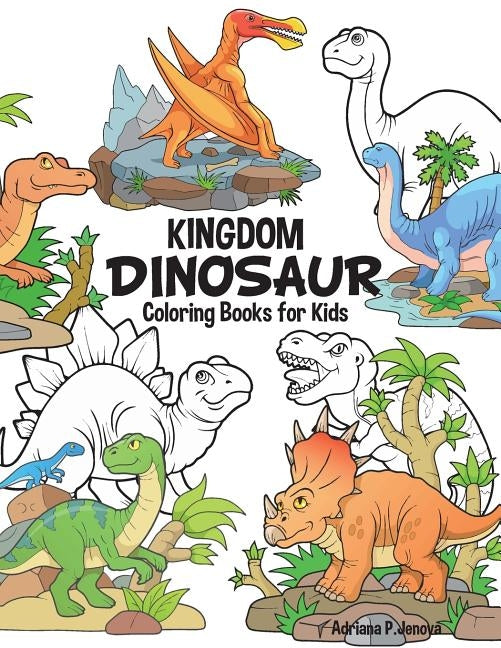 Dinosaur Kingdom Coloring Books For Kids: Dinosaur Coloring Book for Boys, Girls, Toddlers, Preschoolers, Kids 3-8, 6-8 (Dinosaur Books) by Adriana P. Jenova