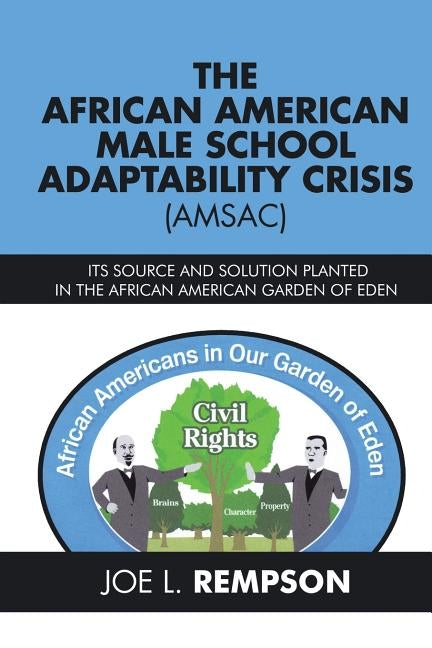 The African American Male School Adaptability Crisis (Amsac): Its Source and Solution Planted in the African American Garden of Eden by Rempson, Joe L.
