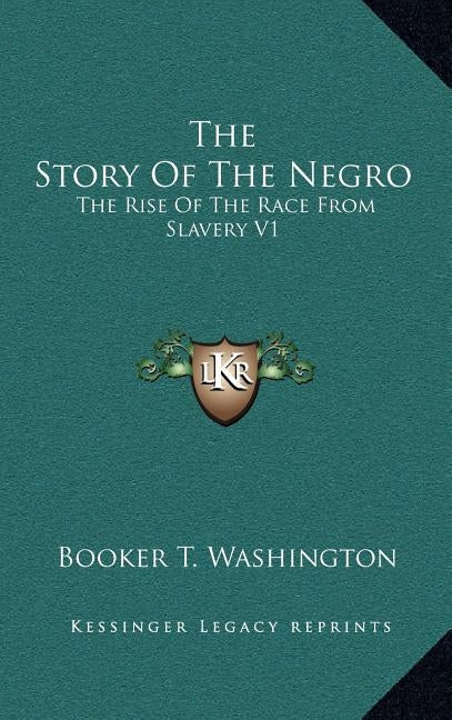 The Story Of The Negro: The Rise Of The Race From Slavery V1 by Washington, Booker T.