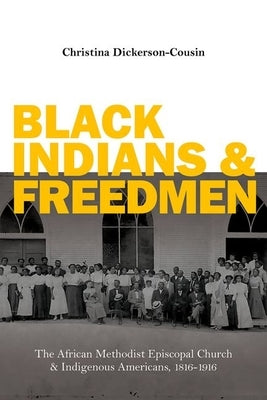 Black Indians and Freedmen: The African Methodist Episcopal Church and Indigenous Americans, 1816-1916 by Dickerson-Cousin, Christina