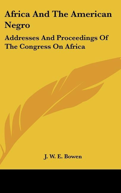 Africa And The American Negro: Addresses And Proceedings Of The Congress On Africa by Bowen, J. W. E.