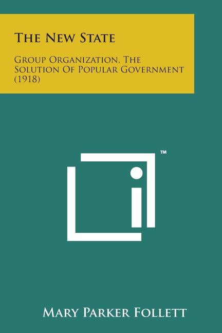 The New State: Group Organization, the Solution of Popular Government (1918) by Follett, Mary Parker