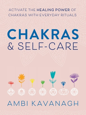 Chakras & Self-Care: Activate the Healing Power of Chakras with Everyday Rituals by Kavanagh, Ambi