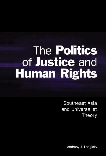 The Politics of Justice and Human Rights: Southeast Asia and Universalist Theory by Langlois, Anthony J.