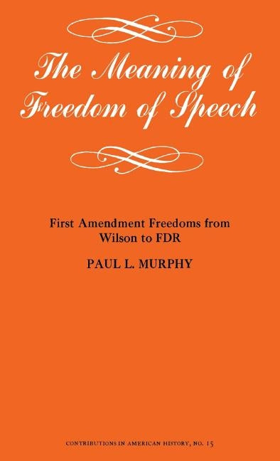 The Meaning of Freedom of Speech: First Amendment Freedoms from Wilson to FDR by Murphy, Paul L.