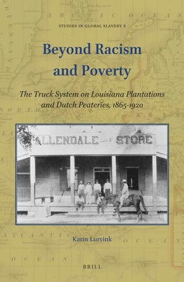 Beyond Racism and Poverty: The Truck System on Louisiana Plantations and Dutch Peateries, 1865-1920 by Lurvink, Karin