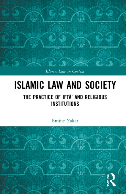 Islamic Law and Society: The Practice of Ift&#257;' and Religious Institutions by Yakar, Emine Enise