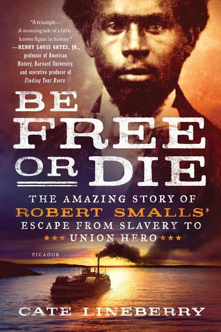 Be Free or Die: The Amazing Story of Robert Smalls' Escape from Slavery to Union Hero by Lineberry, Cate