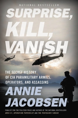 Surprise, Kill, Vanish: The Secret History of CIA Paramilitary Armies, Operators, and Assassins by Jacobsen, Annie