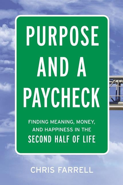 Purpose and a Paycheck: Finding Meaning, Money, and Happiness in the Second Half of Life by Farrell, Chris