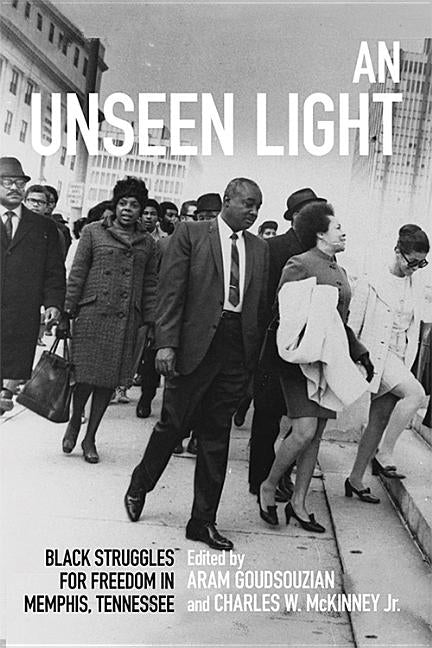 An Unseen Light: Black Struggles for Freedom in Memphis, Tennessee by Goudsouzian, Aram