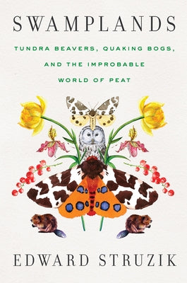 Swamplands: Tundra Beavers, Quaking Bogs, and the Improbable World of Peat by Struzik, Edward