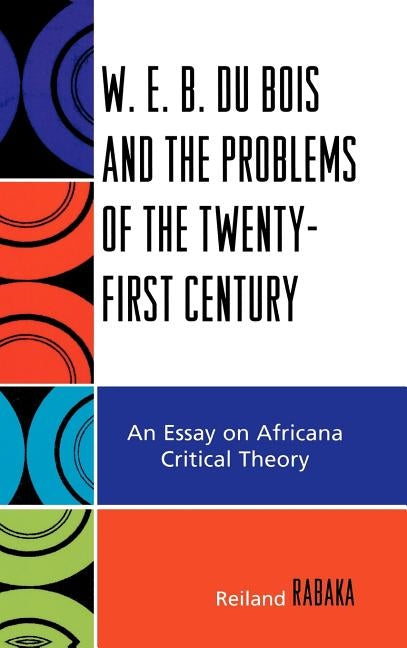 W.E.B. Du Bois and the Problems of the Twenty-First Century: An Essay on Africana Critical Theory by Rabaka, Reiland