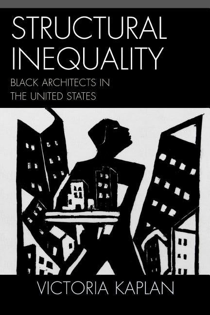 Structural Inequality: Black Architects in the United States by Kaplan, Victoria