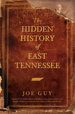 The Hidden History of East Tennessee by Guy, Joe