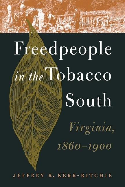 Freedpeople in the Tobacco South: Virginia, 1860-1900 by Kerr-Ritchie, Jeffrey R.